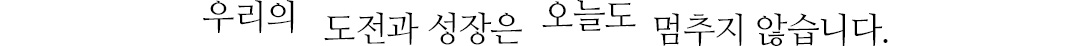 우리의 도전과 성장은 오늘도 멈추지 않습니다.